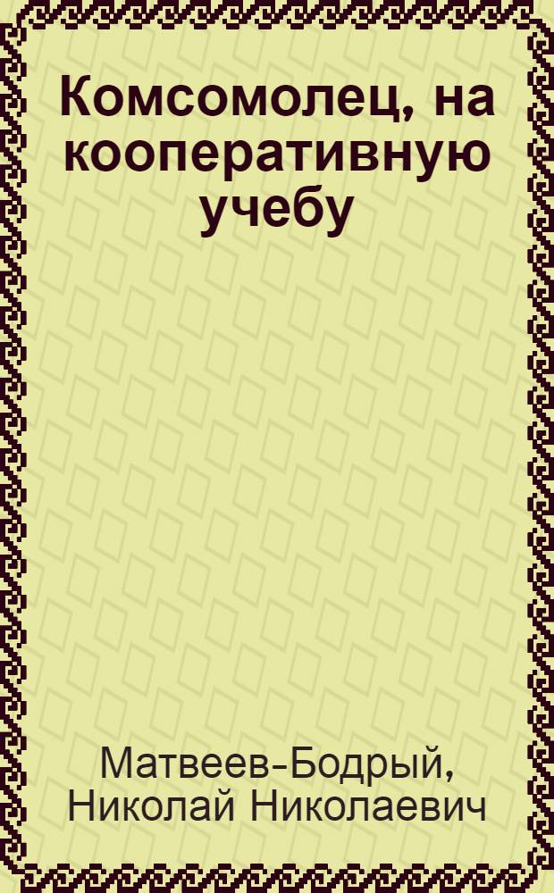 Комсомолец, на кооперативную учебу