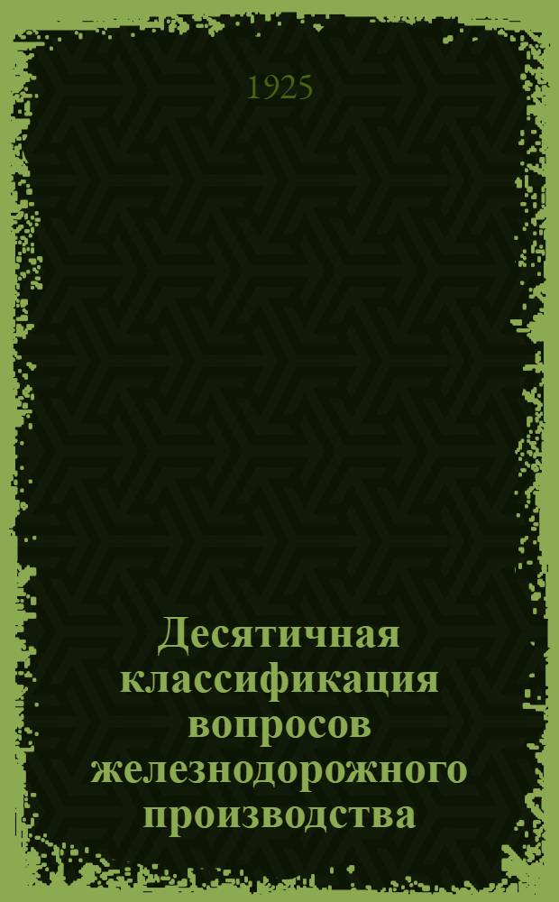 Десятичная классификация вопросов железнодорожного производства : Рук. и табл
