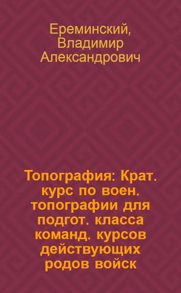 Топография : Крат. курс по воен. топографии для подгот. класса команд. курсов действующих родов войск