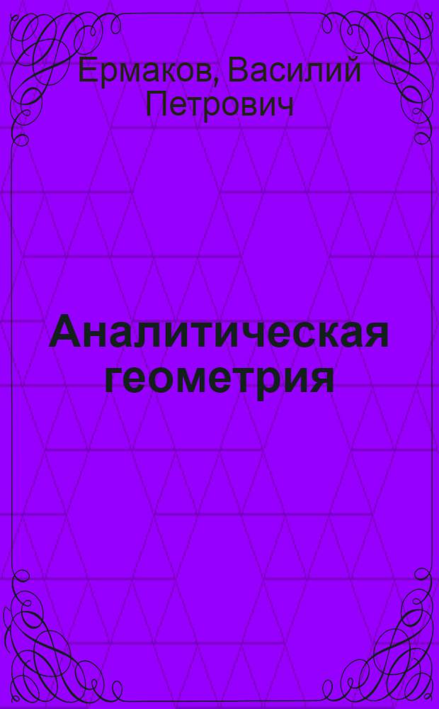Аналитическая геометрия : Курс лекций, чит. в Киев. политехн. ин-те
