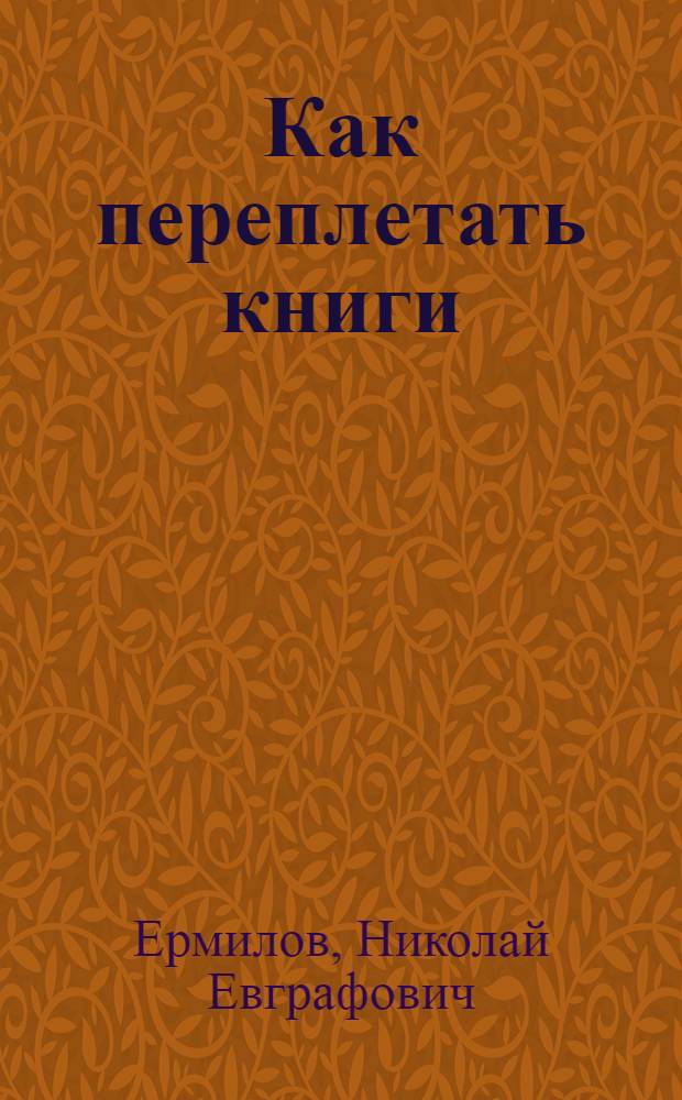 Как переплетать книги : Общепонят. крат. рук. к переплет. делу : С 35 рис