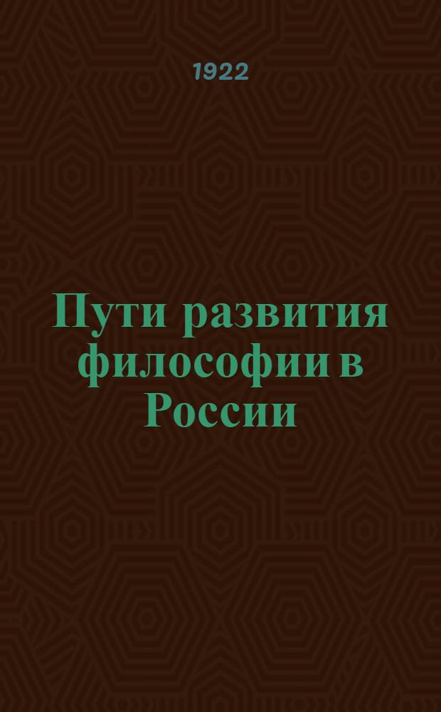 Пути развития философии в России : (Из лекций, чит. на Ист.-филол. фак. Гос. Дальневост. ун-та в 1920-1921 акад. г.)
