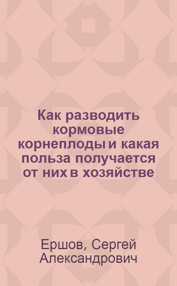 Как разводить кормовые корнеплоды и какая польза получается от них в хозяйстве : С 17 рис