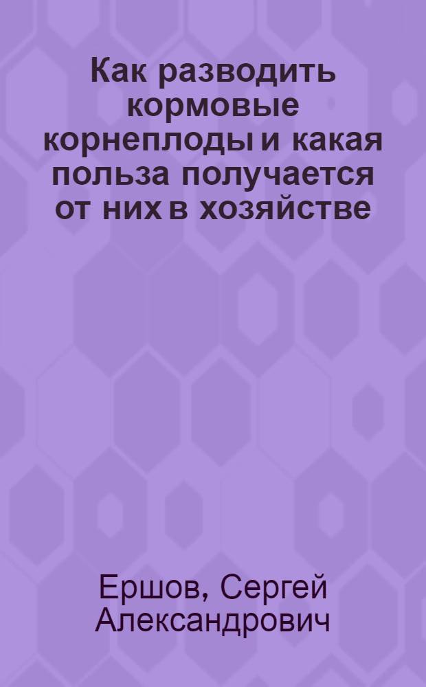 Как разводить кормовые корнеплоды и какая польза получается от них в хозяйстве : С 17 рис