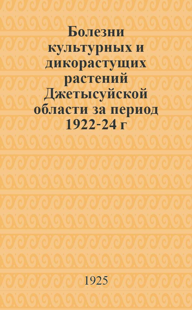 Болезни культурных и дикорастущих растений Джетысуйской области за период 1922-24 г. : Список