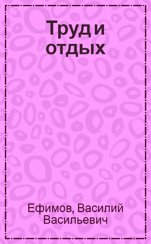 Труд и отдых : Конспект лекций для широкой рабочей аудитории : Разработан по заданиям культотд. ВЦСПС