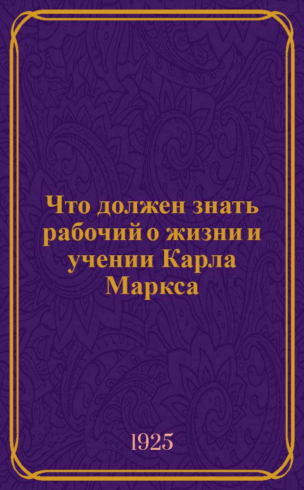 Что должен знать рабочий о жизни и учении Карла Маркса
