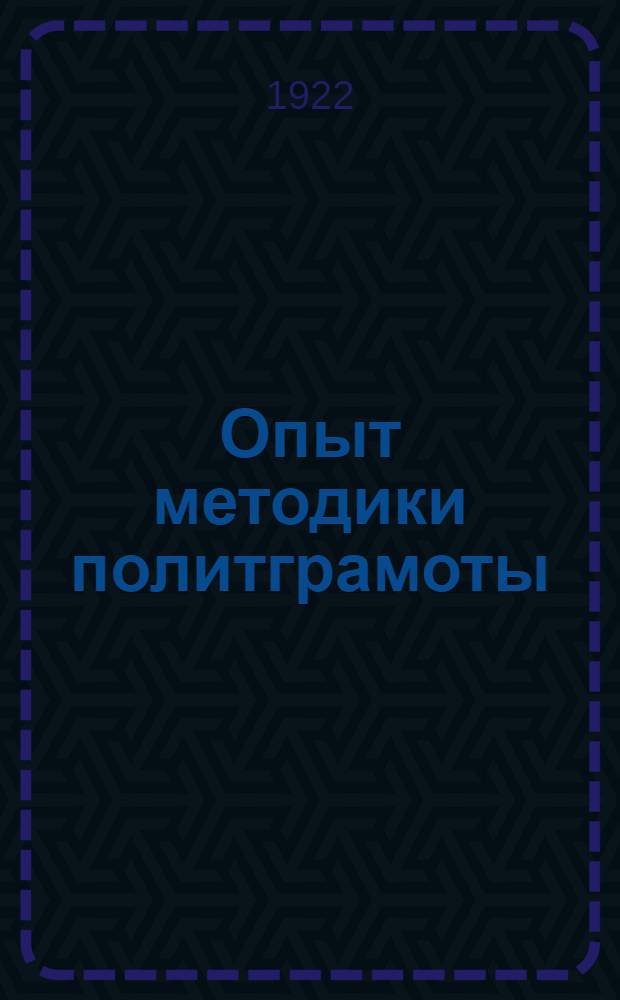 Опыт методики политграмоты : Лекции, чит. в Высш. воен.-пед. шк. в Москве. Ч.1 : Общая методика политграмоты