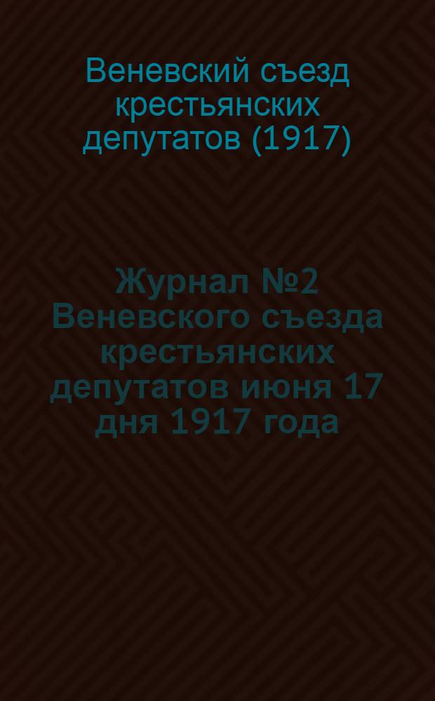Журнал № 2 Веневского съезда крестьянских депутатов июня 17 дня 1917 года