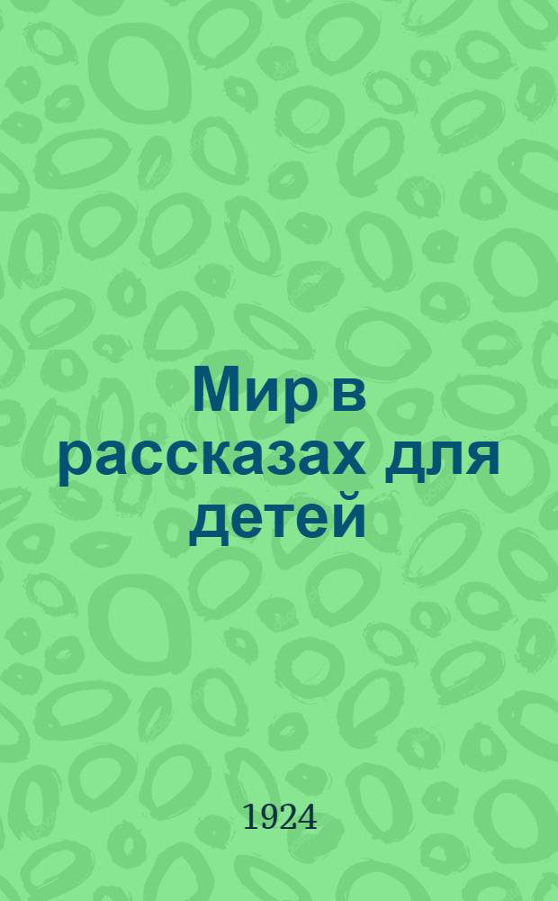 Мир в рассказах для детей : Первая после букваря кн. для кл. чтения в нач. училищах : По новой орфографии