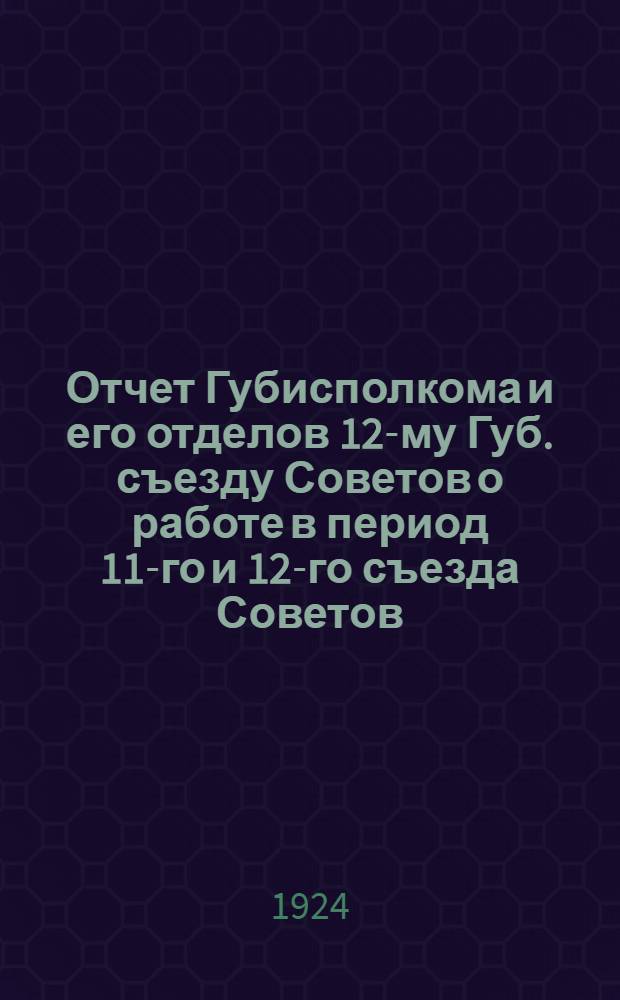 Отчет Губисполкома и его отделов 12-му Губ. съезду Советов о работе в период 11-го и 12-го съезда Советов