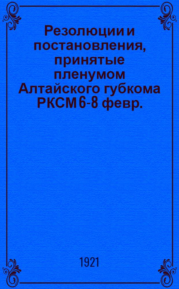 Резолюции и постановления, принятые пленумом Алтайского губкома РКСМ [6-8 февр.]
