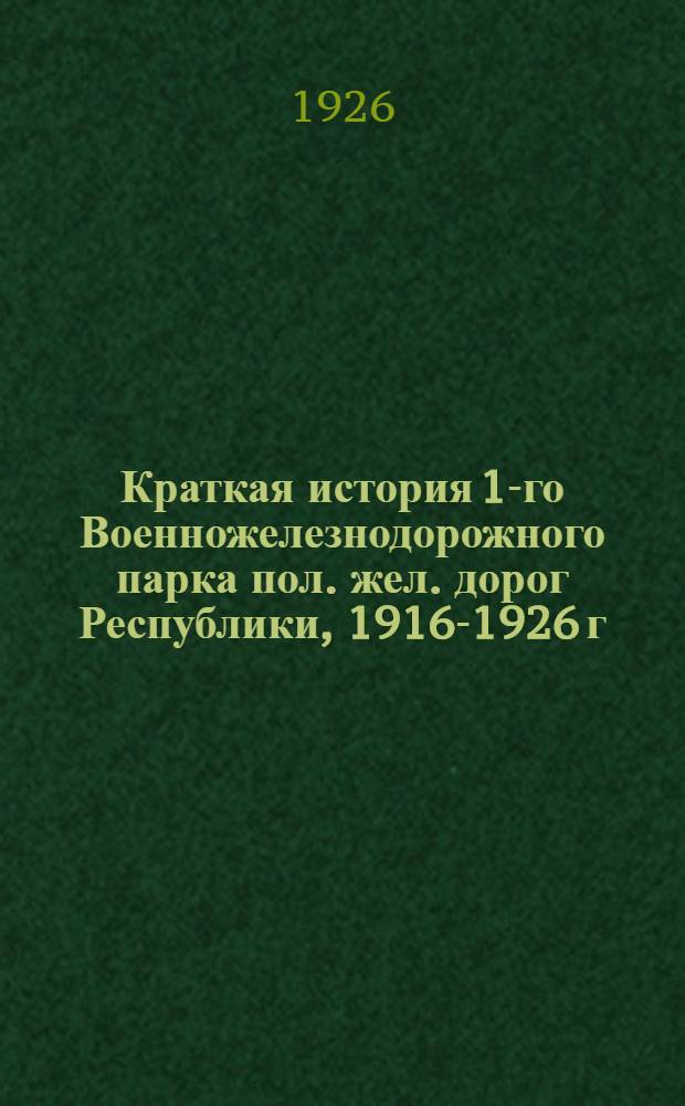 Краткая история 1-го Военножелезнодорожного парка пол. жел. дорог Республики, 1916-1926 г.