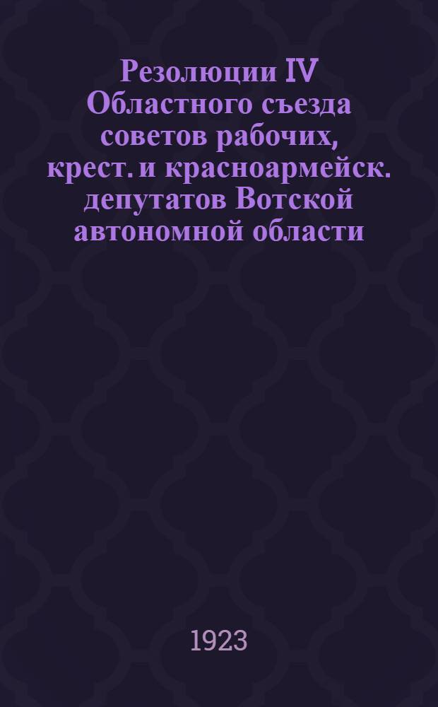 Резолюции IV Областного съезда советов рабочих, крест. и красноармейск. депутатов Вотской автономной области