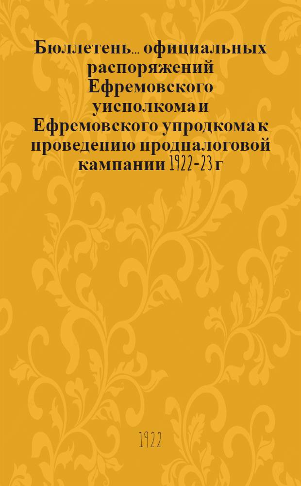 Бюллетень... официальных распоряжений Ефремовского уисполкома и Ефремовского упродкома к проведению продналоговой кампании 1922-23 г.г. № 1