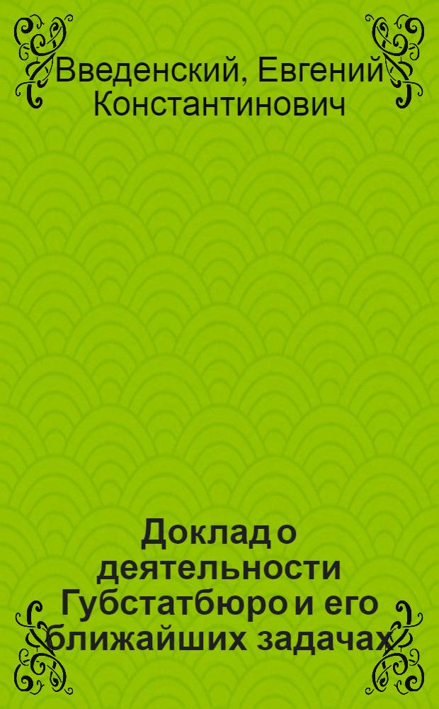 Доклад о деятельности Губстатбюро и его ближайших задачах : Седьмому Курск. губ. съезду советов сессии 10 дек. 1920 г