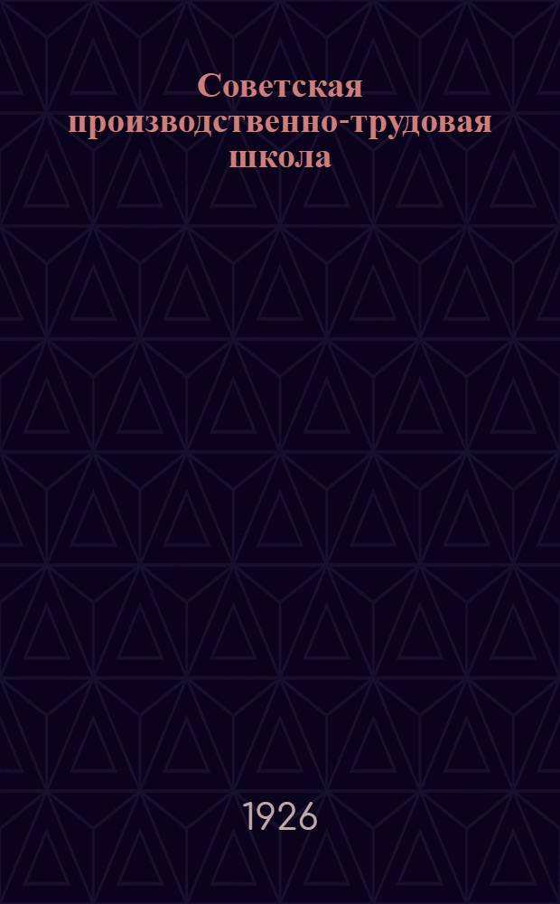 Советская производственно-трудовая школа : Кн. для чтения и работы по основам сов. системы воспитания