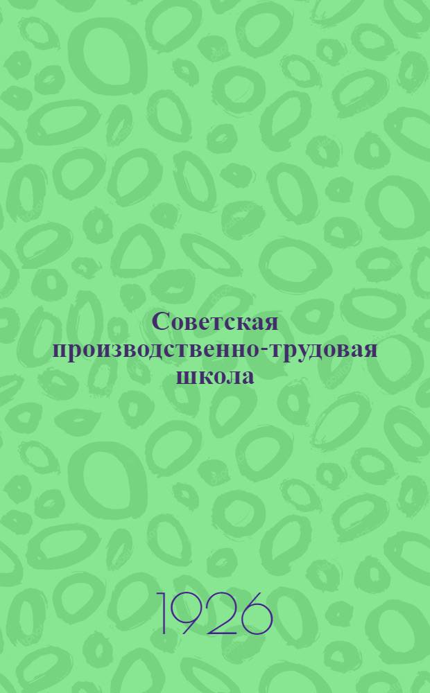 Советская производственно-трудовая школа : Кн. для чтения и работы по основам сов. системы воспитания. Т.2