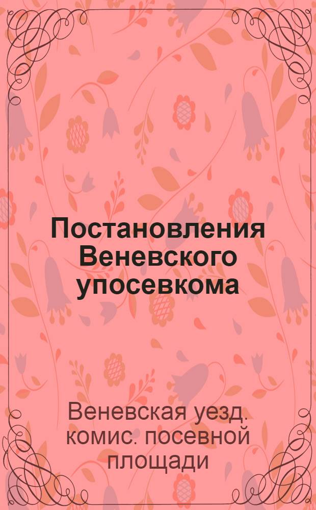 Постановления Веневского упосевкома : (Для руководства волпосевкомов и селькомов)