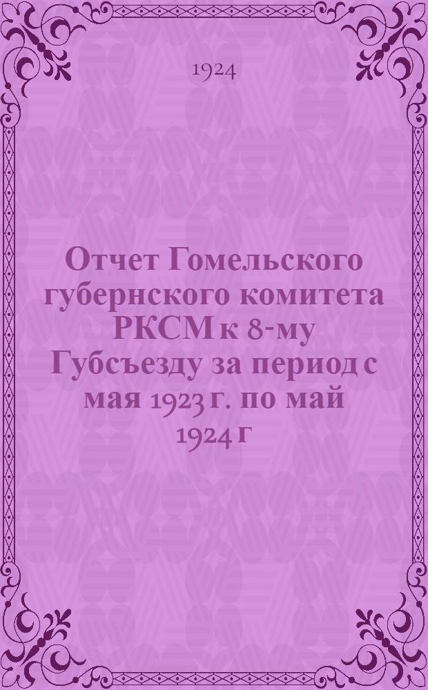 Отчет Гомельского губернского комитета РКСМ к 8-му Губсъезду за период с мая 1923 г. по май 1924 г.