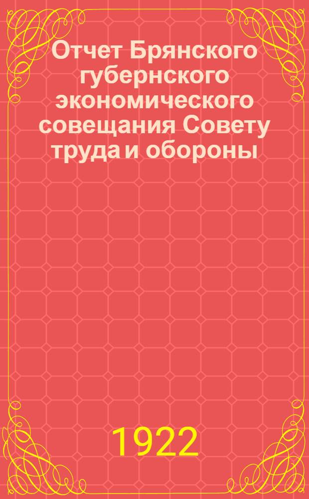 Отчет Брянского губернского экономического совещания Совету труда и обороны : На 1 окт. 1921 г