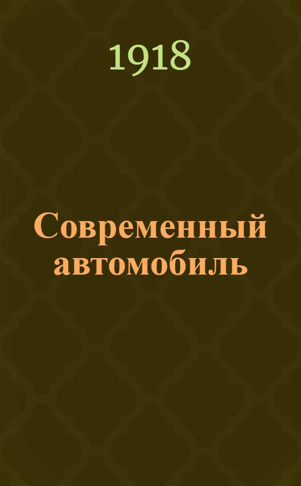 Современный автомобиль : Устройство. Работа. Управление. Уход : С описанием амер. конструкций: "Форд", "Пакард", "Пирлисс", "Студебекер", "Пирс-ароу", "Оверланд", "Кейс" и др