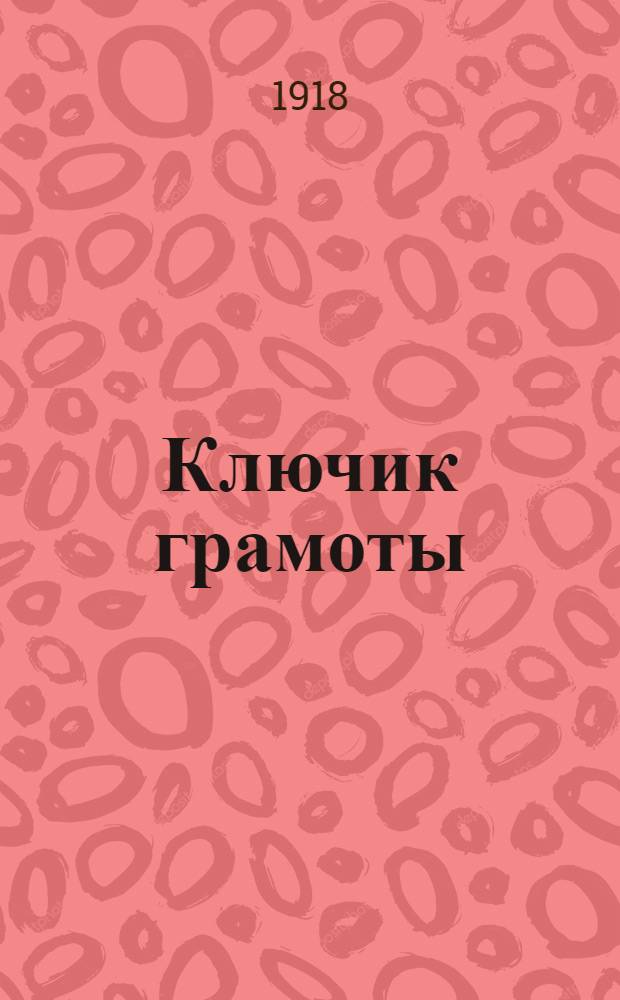 Ключик грамоты : Начал. грамматика по новому правописанию : С картинками для рис., лепки, аппликаций и для сочинения