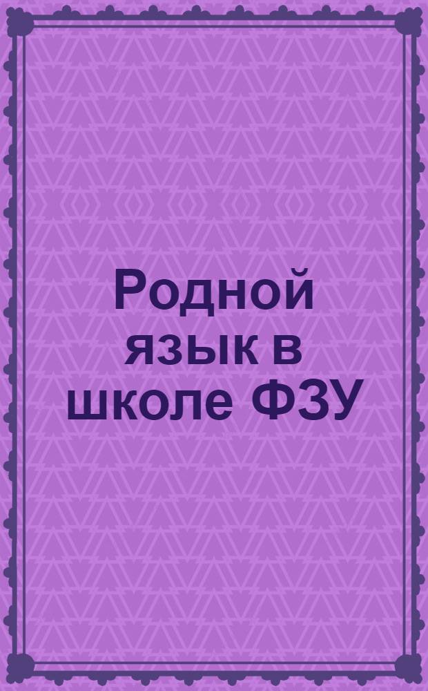 Родной язык в школе ФЗУ : Подвиж. хрестоматия (Год работы по методу индивидуальных заданий). Ч.1, вып.6 : Фабрично-заводское ученичество