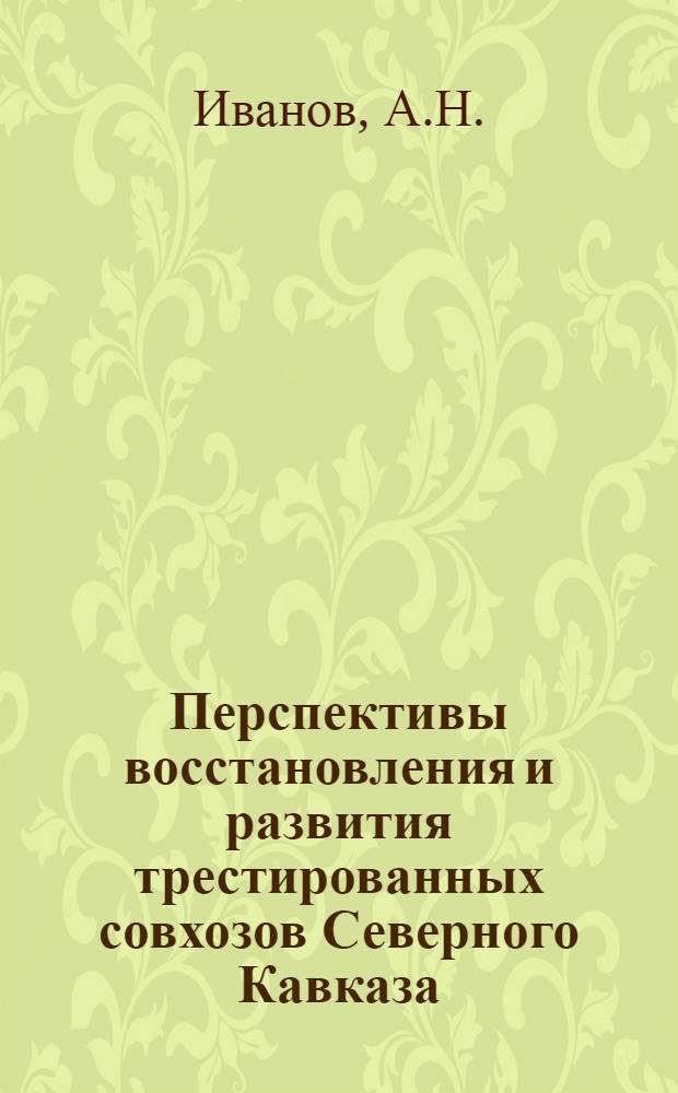 Перспективы восстановления и развития трестированных совхозов Северного Кавказа : Перспектив. план Краев. Сев.-Кав. сельтреста
