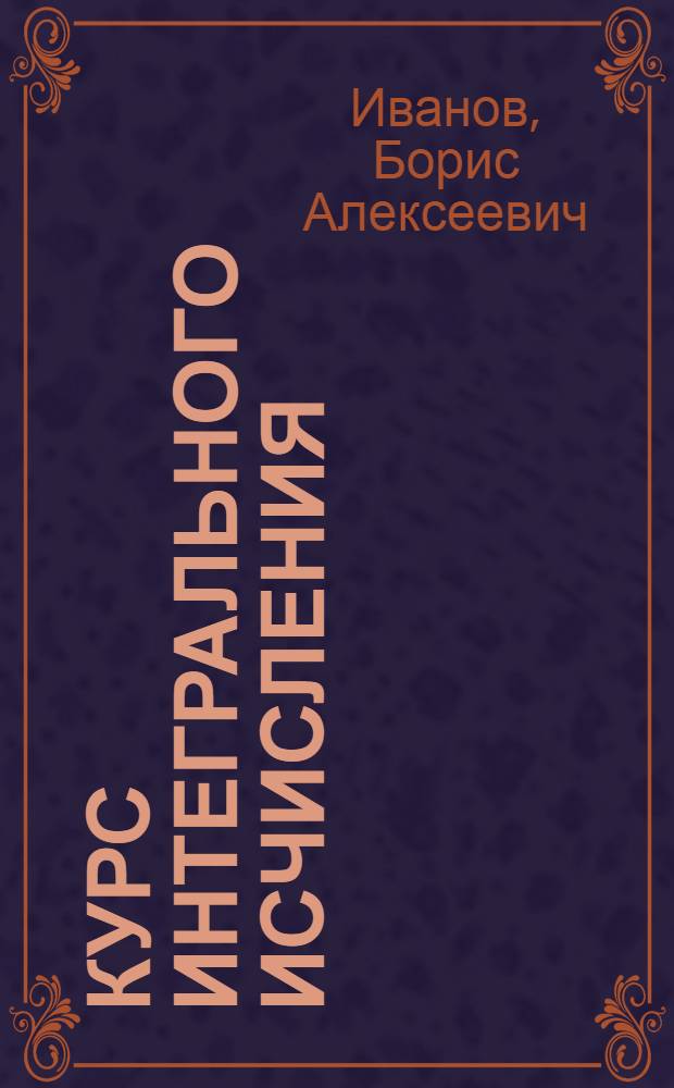Курс интегрального исчисления : В тексте помещено свыше 500 задач и прим. с решениями