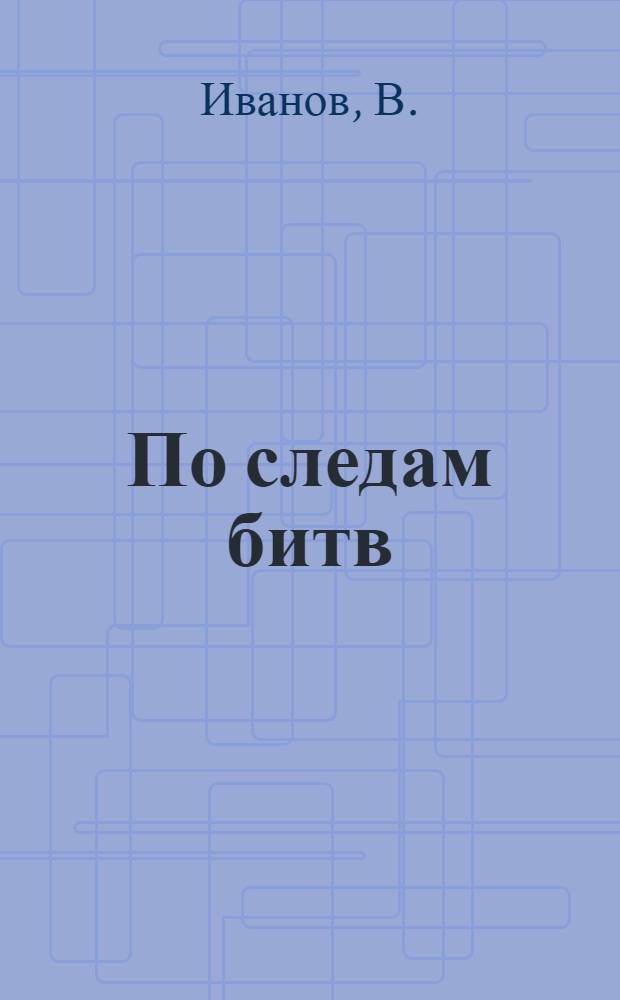 По следам битв : Очерки