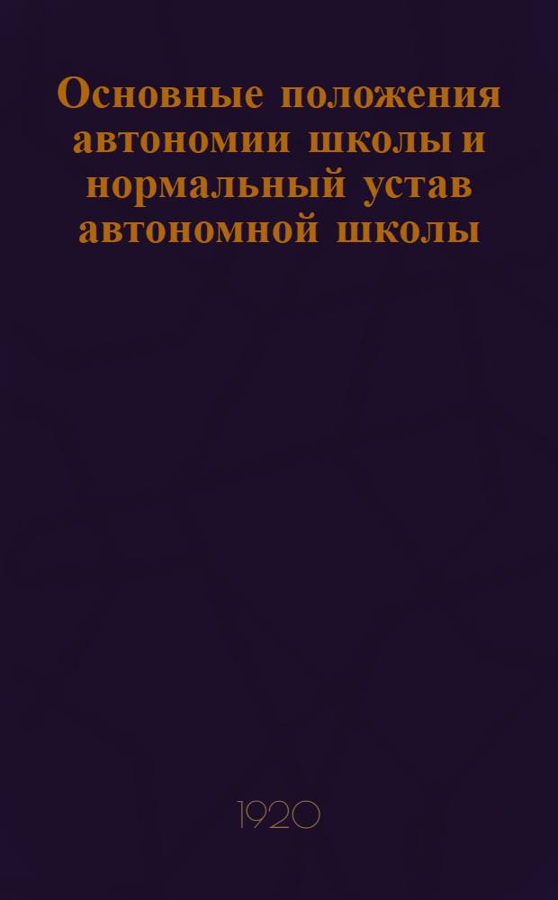 Основные положения автономии школы и нормальный устав автономной школы : (Приняты соединен. 3 и 4 секциями 6 Делегат. Съезда В.У.С. по докладу делегатов Петрогр. учит. союза)