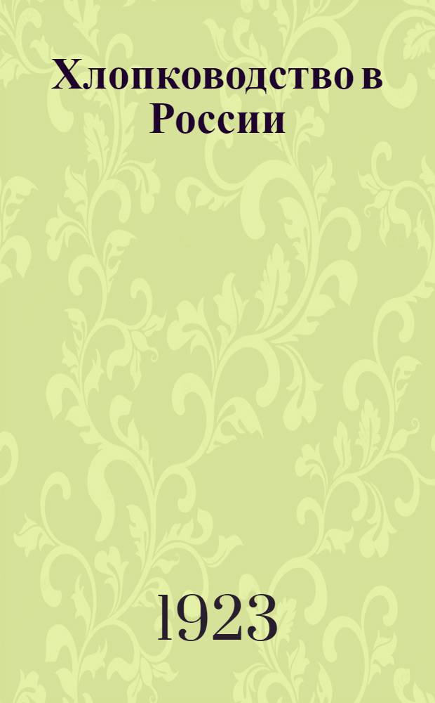 Хлопководство в России : От возникновения до революции 1917 г., от революции 1917 г. со сего времени, и будущность хлопководства