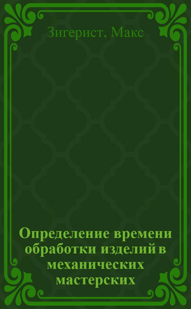 Определение времени обработки изделий в механических мастерских : С 58 фиг. в тексте