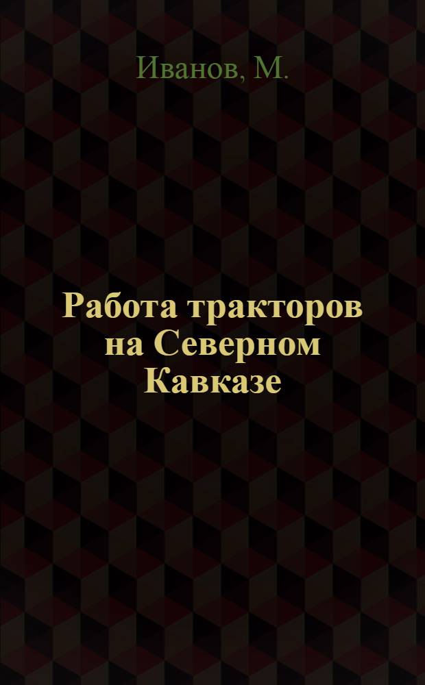 Работа тракторов на Северном Кавказе : (По анкетам Техноимпорта)