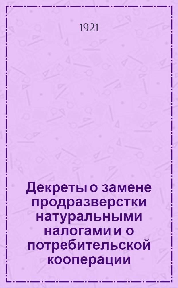 Декреты о замене продразверстки натуральными налогами и о потребительской кооперации. Вып.2