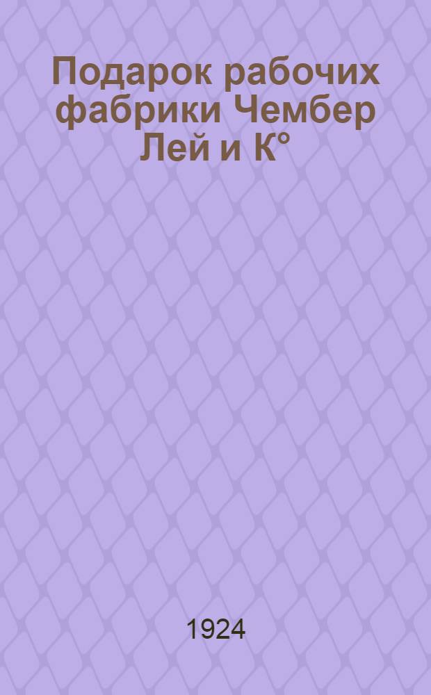 Подарок рабочих фабрики Чембер Лей и К° : Пьеса в 1 д