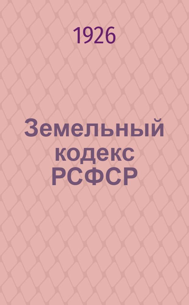 Земельный кодекс РСФСР : Принят на IV Сессии IX созыва ВЦИК : С новейшими доп. (по 15 апр. 1926 г.) по постановлениям ВЦИК и СНК и с прибавлениями инструкций, циркуляров и разъяснений Верхсуда, Нар. ком. зем., вн. дел и юстиции : С алф.-предмет. указ