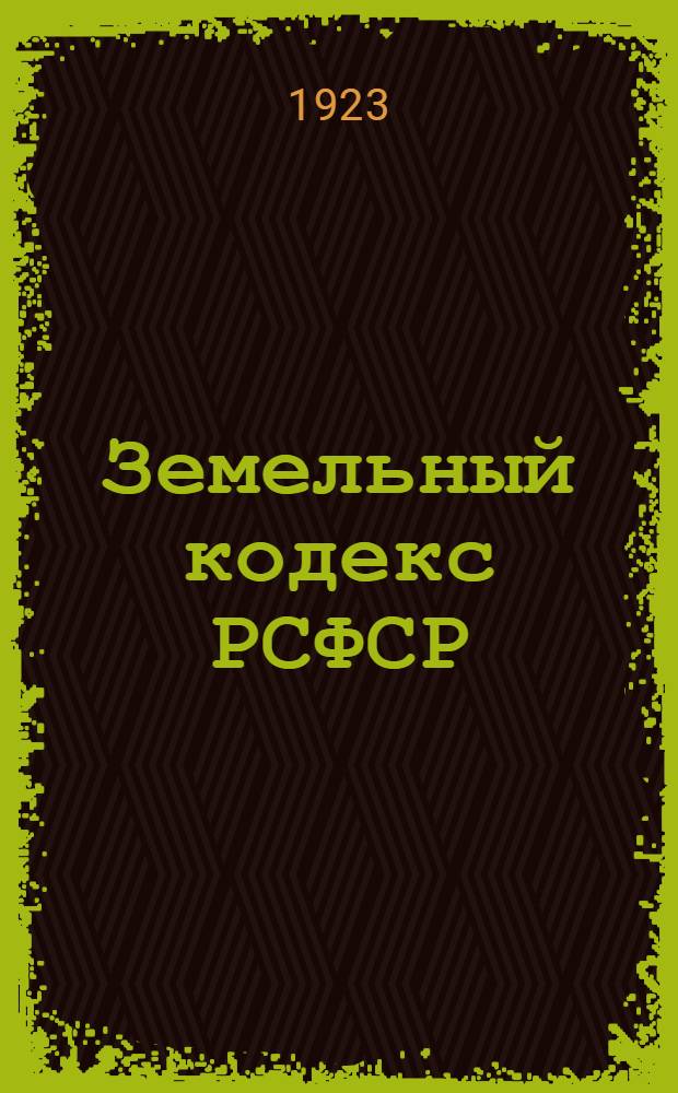 Земельный кодекс РСФСР : Утв. 4 Сессией ВЦИК 30 окт. 1922 г. : Испр. согласно постановления ВЦИК от 29 марта 1923 г