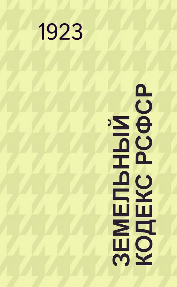 Земельный кодекс РСФСР : Утв. 4 Сессией ВЦИК 30 окт. 1922 г