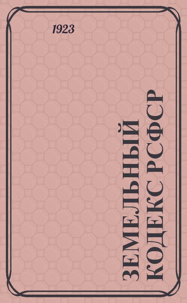 Земельный кодекс РСФСР : Утв. 4 Сессией ВЦИК 30 окт. 1922 г