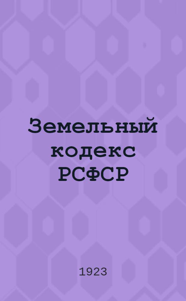Земельный кодекс РСФСР : Утв. 4 Сессией ВЦИК 30 окт. 1922 г
