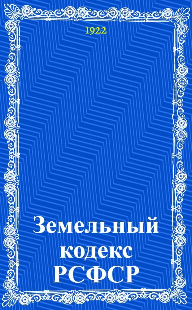 Земельный кодекс РСФСР : Утв. 4 Сессией ВЦИК 30 окт. 1922 г