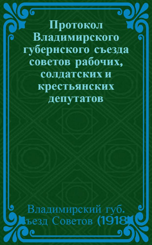 Протокол Владимирского губернского съезда советов рабочих, солдатских и крестьянских депутатов : (16-17 июля 1918 г.)