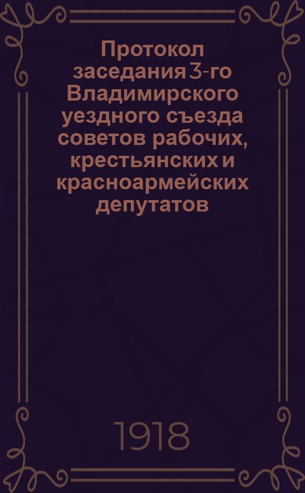 Протокол заседания 3-го Владимирского уездного съезда советов рабочих, крестьянских и красноармейских депутатов