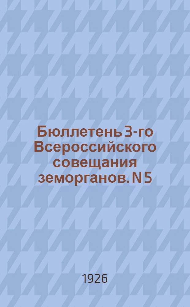 Бюллетень 3-го Всероссийского совещания земорганов. N 5 : 7 марта 1926 года