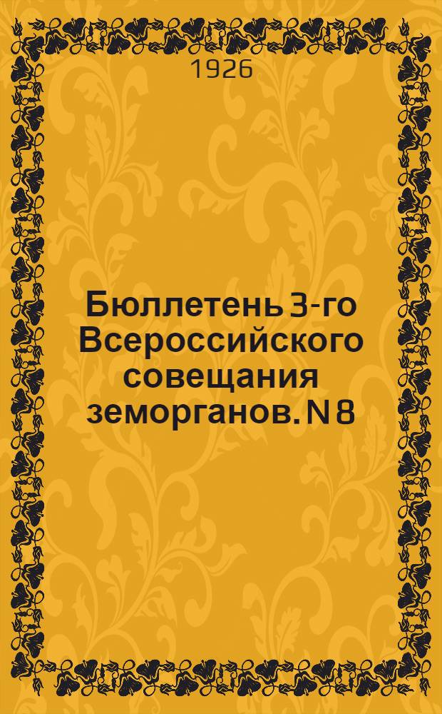 Бюллетень 3-го Всероссийского совещания земорганов. N 8 : 15 марта 1926 года