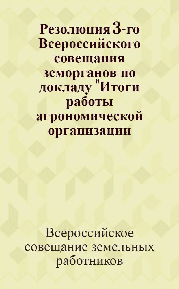Резолюция 3-го Всероссийского совещания земорганов по докладу "Итоги работы агрономической организации, ее дальнейшие задачи и методы" : Проект