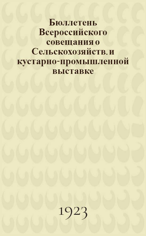 Бюллетень Всероссийского совещания о Сельскохозяйств. и кустарно-промышленной выставке : Ред.-изд.: Ред. изд. отд. ГВК
