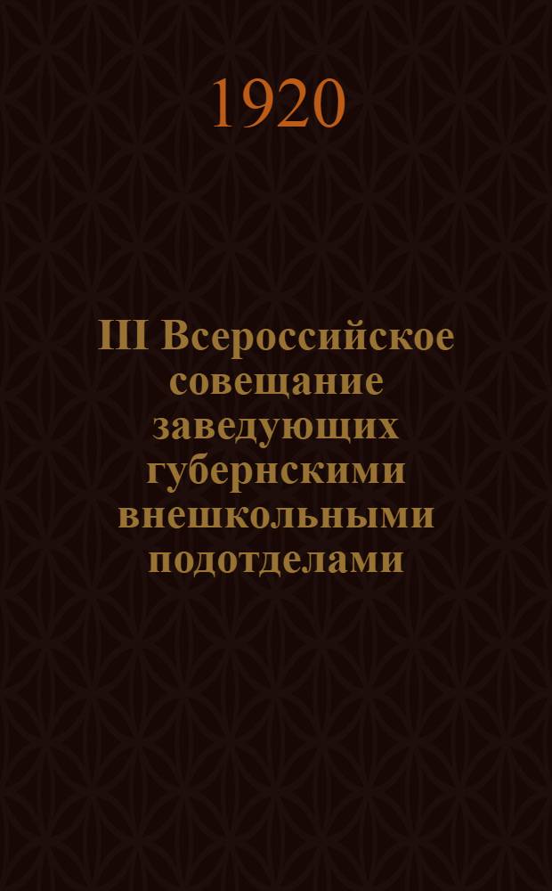 III Всероссийское совещание заведующих губернскими внешкольными подотделами : Резолюции